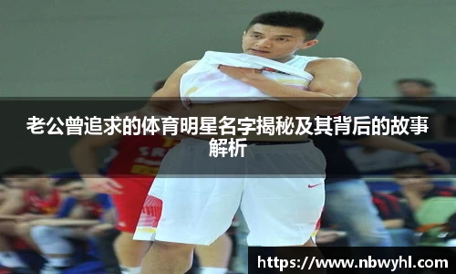 老公曾追求的体育明星名字揭秘及其背后的故事解析