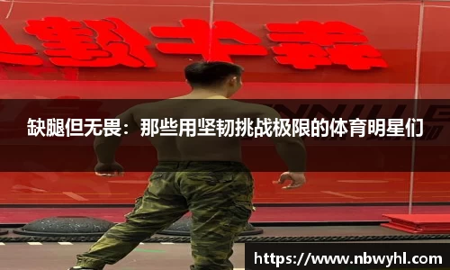 缺腿但无畏：那些用坚韧挑战极限的体育明星们