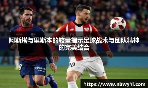 阿斯塔与里斯本的较量揭示足球战术与团队精神的完美结合