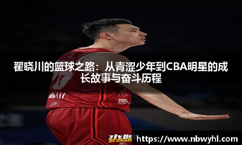 翟晓川的篮球之路：从青涩少年到CBA明星的成长故事与奋斗历程