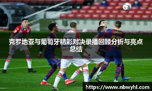 克罗地亚与葡萄牙精彩对决录播回顾分析与亮点总结