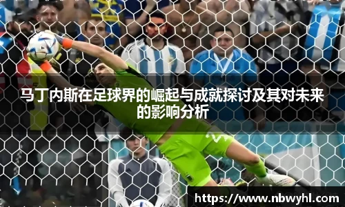马丁内斯在足球界的崛起与成就探讨及其对未来的影响分析
