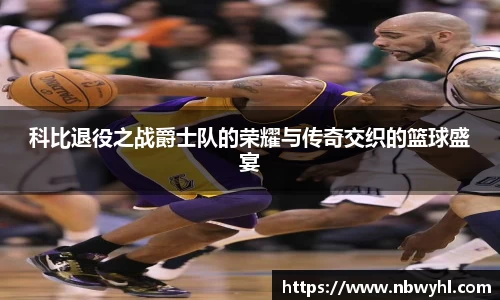三亿科比退役之战爵士队的荣耀与传奇交织的篮球盛宴