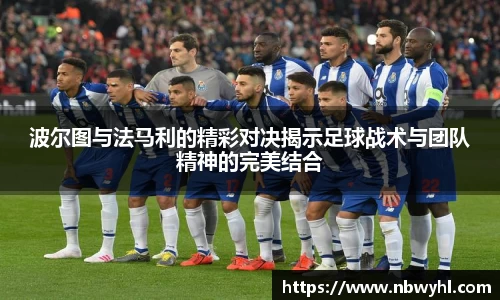 三亿波尔图与法马利的精彩对决揭示足球战术与团队精神的完美结合