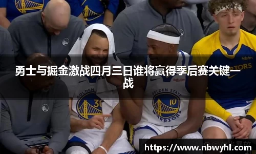 三亿勇士与掘金激战四月三日谁将赢得季后赛关键一战
