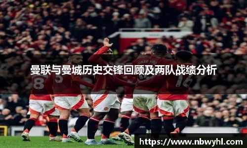 三亿曼联与曼城历史交锋回顾及两队战绩分析